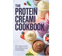 The Protein Creami Cookbook: 50+ High-Protein Low-Calorie Ninja Creami Pints