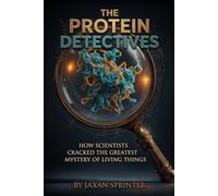 The Protein Detectives: How Scientists Cracked the Greatest Mystery of Living Things