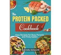 The Protein Packed Cookbook: Easy Recipes for Busy Parents & Picky Eaters