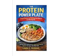 The Protein Power Plate: Simple Recipes for Building Lean Muscle and Burning Fat: Fuel Your Fitness Journey with Easy, High-Protein Meals for Beginners That Support Your Body Goals