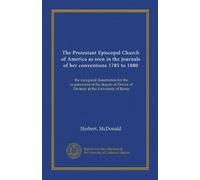 The Protestant Episcopal Church of America as seen in the journals of her conventions 1785 to 1880: the inaugural dissertation for the acquirement of ... Doctor of Divinity at the University of Berne