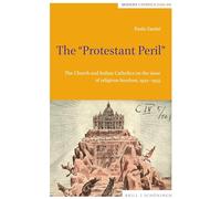 The "Protestant Peril": The Church and Italian Catholics on the issue of religious freedom, 1922-1955 (Modern Catholicisms)