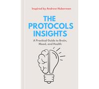 The Protocols Insights: A Practical Guide to Brain, Mood, and Health - Inspired by Andrew Huberman