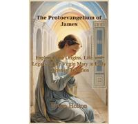 The Provangelium of James: Exploring the Origins, Life, and Legacy of the Virgin Mary in Early Christian Tradition