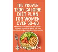 THE PROVEN 1200-CALORIE DIET PLAN FOR WOMEN OVER 50-60: Beginner’s Guide to Boosting Metabolism, Achieving Sustainable Weight Loss, and Nourishing Your Body with Age-Friendly Nutrition