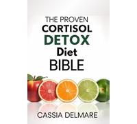 The Proven Cortisol Detox Diet Bible: A High-Performance 4-Week Wellness Plan to Stress-Free Living, Restored Hormone Harmony, Reignite Energy, and Optimal Health