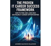 The Proven IT Career Success Framework: How to Find and Land High Six-Figure IT Career Opportunities