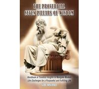 The Proverbial Seven Pillars of Wisdom: Handbook of Timeless Insights to Navigate Modern Life Challenges for a Purposeful and Fulfilling Life