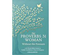 The Proverbs 31 Woman - Without the Pressure: A 12-Week Bible Study in Godly Confidence, Peace & Purpose