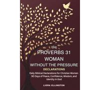 The Proverbs 31 Woman Without the Pressure: Daily Biblical Declarations for Christian Women - 90 Days of Peace, Confidence, Wisdom, and Identity in God
