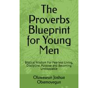 The Proverbs Blueprint for Young Men: Biblical Wisdom For Fearless Living, Discipline, Purpose and Becoming Unstoppable