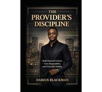 THE PROVIDER'S DISCIPLINE: Build Financial Control, Carry Responsibility, and Create Quiet Stability (The Darius Blackman Standards Series)