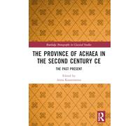 The Province of Achaea in the 2nd Century CE: The Past Present (Routledge Monographs in Classical Studies)