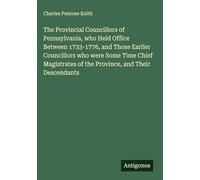 The Provincial Councillors of Pennsylvania, who Held Office Between 1733-1776, and Those Earlier Councillors who were Some Time Chief Magistrates of the Province, and Their Descendants