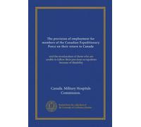 The provision of employment for members of the Canadian Expeditionary Force on their return to Canada: and the re-education of those who are unable to ... previous occupations because of disability