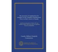 The provision of employment for members of the Canadian Expeditionary Force on their return to Canada: and the re-education of those who are unable to ... previous occupations because of disability
