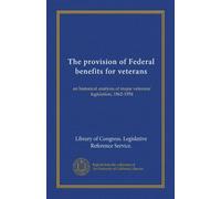 The provision of Federal benefits for veterans: an historical analysis of major veterans' legislation, 1862-1954