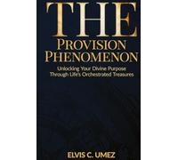 The Provision Phenomenon: Unlocking Your Divine Purpose Through Life's Orchestrated Treasures