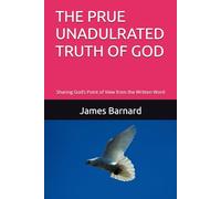 THE PRUE UNADULRATED TRUTH OF GOD: Sharing God’s Point of View from the Written Word