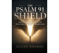 The Psalm 91 Shield: Spiritual Warfare Prayers for Protection, Victory, and Preservation