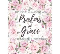 The Psalms Coloring Book : Psalms of Grace: A Beautiful Rose-Themed Design. An Inspirational Christian Journal with Elegant Bible Verses to Rejoice, Refresh, and Relieve Stress