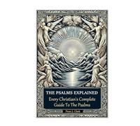The Psalms Explained: Every Christian's Complete Guide To The Psalms