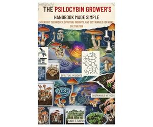 The Psilocybin Grower’s Handbook Made Simple: Scientific Techniques, Spiritual Insights, and Sustainable Methods for Home Cultivation