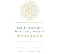 The Psilocybin Healing Journey Workbook: A Preparation and Integration Guide for Legal Psychedelic Experiences (Dr. LeTa Psychedelic Series)