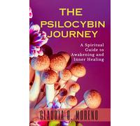 The Psilocybin Journey: A Spiritual Guide to Awakening and Inner Healing: Explore Plant Medicine, Mystical Experiences, and Psychedelic Consciousness for Deep Transformation