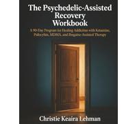 The Psychedelic-Assisted Recovery Workbook: A 90-Day Program for Healing Addiction, with Ketamine, Psilocybin, MDMA, and Ibogaine-Assisted Therapy