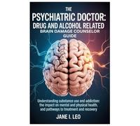 The Psychiatric Doctor: Drug and Alcohol Related Brain Damage Counselor guide: Understanding Substance Use and Addiction: The Impact on Mental and ... and Recovery: 14 (Health and wellness)
