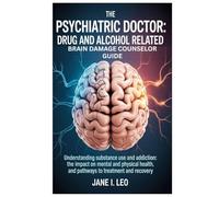 The Psychiatric Doctor: Drug and Alcohol Related Brain Damage Counselor guide: Understanding Substance Use and Addiction: The Impact on Mental and ... Treatment and Recovery (Health and wellness)