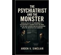 The Psychiatrist and the Monster: Douglas Kelley at Nuremberg: A Psychiatrist’s Journey into the Minds of the Nazi Leaders and His Encounters with the Architects of Genocide