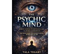 The Psychic Mind: Remote Viewing, Clairvoyance, and the Secret Experiments That Proved Human Consciousness Can See Beyond Space