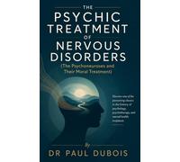 THE PSYCHIC TREATMENT OF NERVOUS DISORDERS (The Psychoneuroses and Their Moral Treatment) By Dr. Paul Dubois: Discover one of the pioneering classics ... psychotherapy, and mental health treatment.