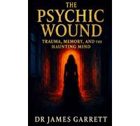 The Psychic Wound: Trauma, Memory, and the Haunting Mind (Beyond the Veil: Psychology for the Paranormal Investigator)