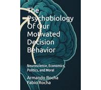 The Psychobiology Of Our Motivated Decision Behavior: Neuroscience, Economics, Politics, and Moral