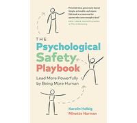 The Psychological Safety Playbook: Lead More Powerfully by Being More Human