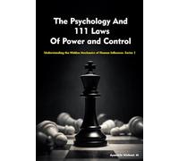 The Psychology And 111 Laws Of Power and Control: Understanding the Hidden Mechanics of Human Influence: 1