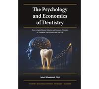 The Psychology and Economics of Dentistry: How to Apply Human Behavior and Economic Principles to Transform Your Practice and Your Life