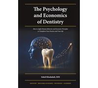 The Psychology and Economics of Dentistry: How to Apply Human Behavior and Economic Principles to Transform Your Practice and Your Life