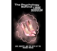 The Psychology Behind Carrie Bradshaw: Love, Identity, and the Myth of the Modern Woman (The Psychology Behind: Explore the minds that made television history)
