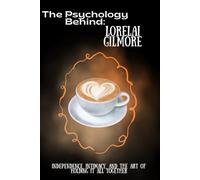 The Psychology Behind Lorelai Gilmore: Independence, Intimacy, and the Art of Holding It All Together (The Psychology Behind: Explore the minds that made television history)