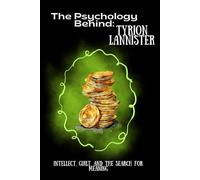 The Psychology Behind Tyrion Lannister: Intellect, Guilt, and the Search for Meaning (The Psychology Behind: Explore the minds that made television history)