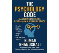 The Psychology Code: Mastering Influence, Persuasion & Human Behavior: How to Read, Influence & Control People with Psychological Tactics