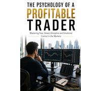 The Psychology Of A Profitable Trader: Mastering Fear, Greed, Discipline and Emotional Control In The Markets