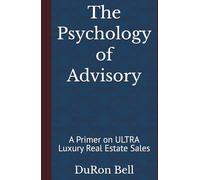 The Psychology of Advisory: A Primer on ULTRA Luxury Real Estate Sales