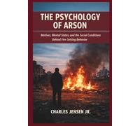 THE PSYCHOLOGY OF ARSON: Motives, Mental States, and the Social Conditions Behind Fire-Setting Behavior