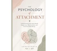 The Psychology of Attachment: Understanding How Early Bonds Shape Love, Relationships, and Emotional Well-Being