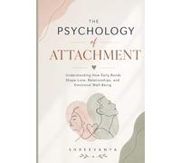The Psychology of Attachment: Understanding How Early Bonds Shape Love, Relationships, and Emotional Well-Being